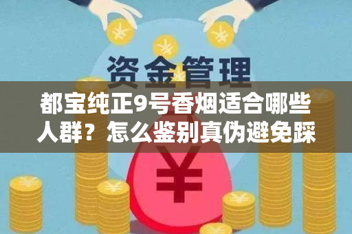 都宝纯正9号香烟适合哪些人群？怎么鉴别真伪避免踩坑？